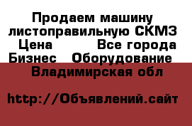 Продаем машину листоправильную СКМЗ › Цена ­ 100 - Все города Бизнес » Оборудование   . Владимирская обл.